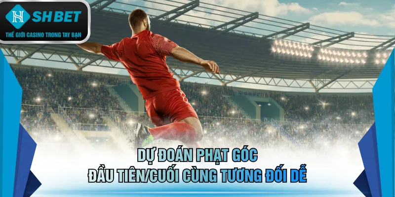 Dự đoán phạt góc đầu tiên/cuối cùng tương đối dễ