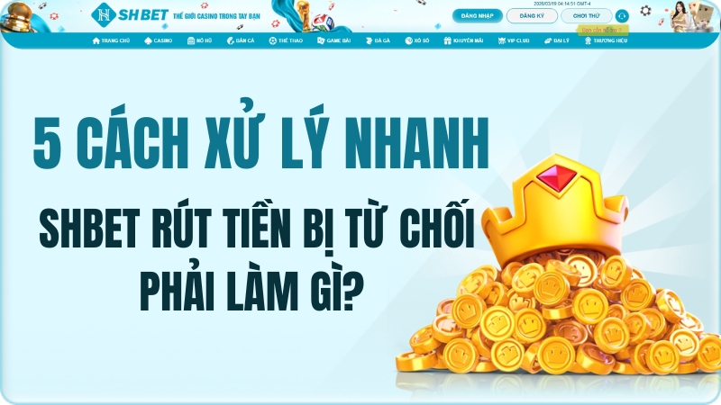 SHBET rút tiền bị từ chối phải làm gì? 5 cách xử lý nhanh